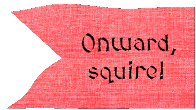 Onward, squire!